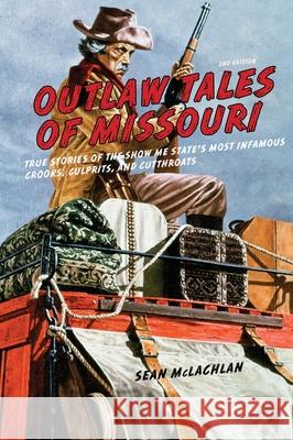 Outlaw Tales of Missouri: True Stories of the Show Me State's Most Infamous Crooks, Culprits, and Cutthroats Sean McLachlan 9780762793969