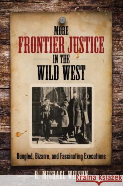 More Frontier Justice in the Wild West: Bungled, Bizarre, and Fascinating Executions R. Michael Wilson 9780762796021 Two Dot Books