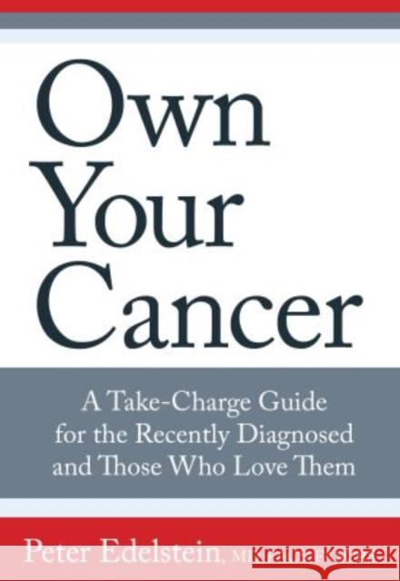 Own Your Cancer: A Take-Charge Guide For The Recently Diagnosed And Those Who Love Them Peter Edelstein 9780762796373