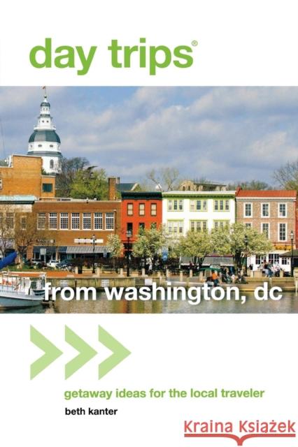 Day Trips(r) from Washington, DC: Getaway Ideas for the Local Traveler Beth Kanter 9780762796717 GPP Travel