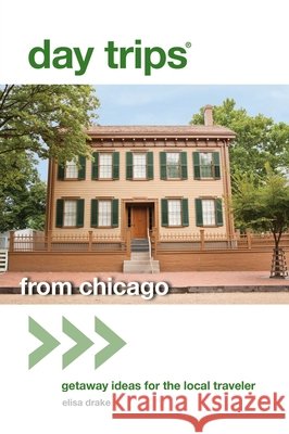 Day Trips(r) from Chicago: Getaway Ideas for the Local Traveler Elisa Drake 9780762796939 GPP Travel