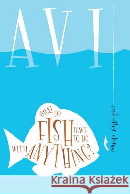 What Do Fish Have to Do with Anything?: And Other Stories Avi                                      Tracy Mitchell 9780763623197
