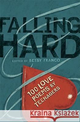 Falling Hard: 100 Love Poems by Teenagers Betsy Franco-Feeney 9780763634377 Candlewick Press (MA)