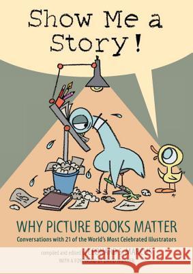 Show Me a Story!: Why Picture Books Matter: Conversations with 21 of the World's Most Celebrated Illustrators Leonard S. Marcus 9780763635060 Candlewick Press (MA)