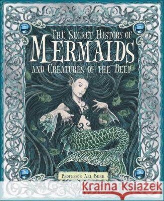 The Secret History of Mermaids and Creatures of the Deep Ari Berkm Ari Berk Various 9780763645151 Candlewick Press (MA)