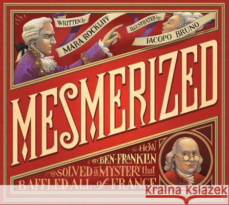 Mesmerized: How Ben Franklin Solved a Mystery That Baffled All of France Mara Rockliff Iacopo Bruno 9780763663513 
