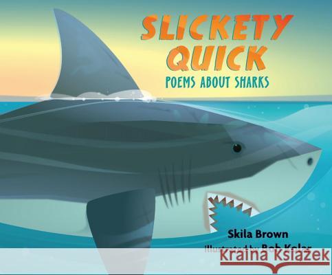 Slickety Quick: Poems about Sharks Skila Brown Bob Kolar 9780763665432 Candlewick Press (MA)