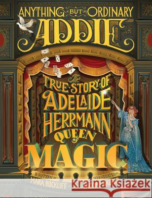 Anything But Ordinary Addie: The True Story of Adelaide Herrmann, Queen of Magic Mara Rockliff Iacopo Bruno 9780763668419