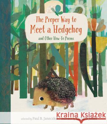 The Proper Way to Meet a Hedgehog and Other How-To Poems Paul B. Janeczko Richard Jones 9780763681685 Candlewick Press (MA)