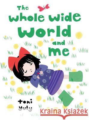 The Whole Wide World and Me Toni Yuly Toni Yuly 9780763692636 Candlewick Press (MA)