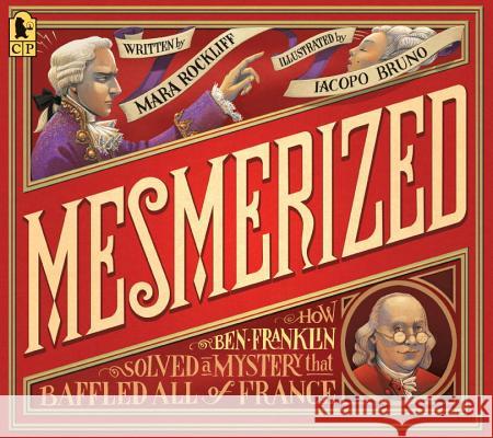 Mesmerized: How Ben Franklin Solved a Mystery That Baffled All of France Mara Rockliff Iacopo Bruno 9780763695156 Candlewick Press (MA)