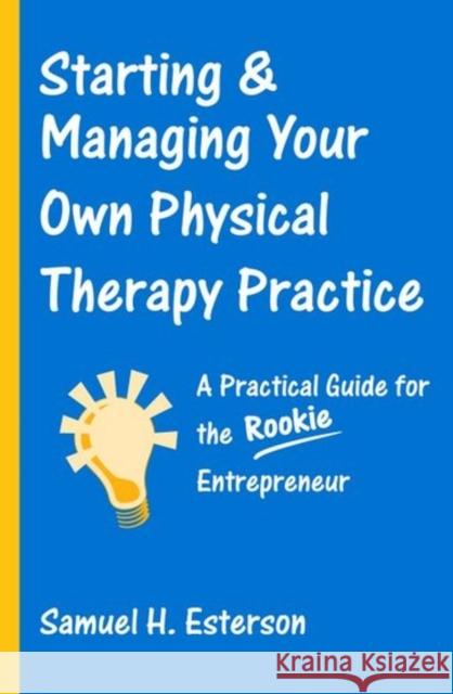Starting & Managing Your Own Physical Therapy Practice: A Practical Guide for the Rookie Entrepreneur Esterson, Samuel H. 9780763726317 Jones & Bartlett Publishers