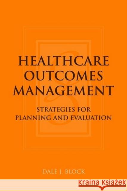 Healthcare Outcomes Management: Strategies for Planning and Evaluation: Strategies for Planning and Evaluation Block, Dale J. 9780763733896 Jones & Bartlett Publishers