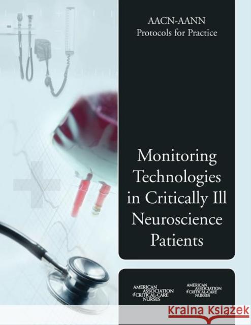 Aacn-Aann Protocols for Practice: Monitoring Technologies in Critically Ill Neuroscience Patients: Monitoring Technologies in Critically Ill Neuroscie American Association of Critical-Care Nu 9780763741563 Jones & Bartlett Publishers