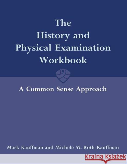 The History and Physical Examination Workbook: A Common Sense Approach: A Common Sense Approach Kauffman, Mark 9780763743406 Jones & Bartlett Publishers