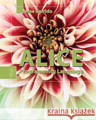Alice: The Programming Language: The Programming Language Garrido, Jose M. 9780763750596