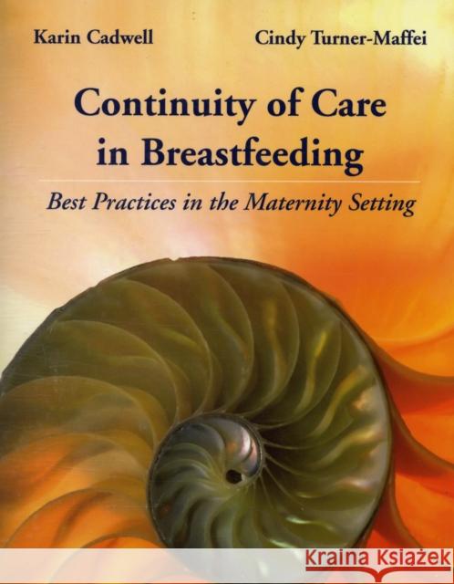Continuity of Care in Breastfeeding: Best Practices in the Maternity Setting: Best Practices in the Maternity Setting Cadwell, Karin 9780763751845 JONES AND BARTLETT PUBLISHERS, INC