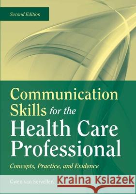 Communication Skills for the Health Care Professional: Concepts, Practice, and Evidence: Concepts, Practice, and Evidence Van Servellen, Gwen 9780763755577 0