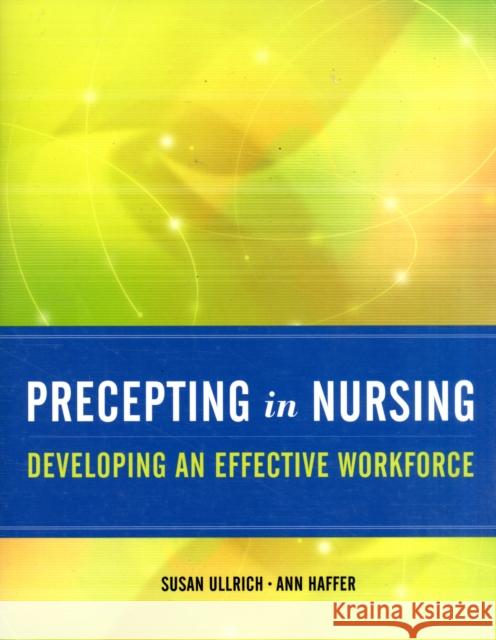 Precepting in Nursing: Developing an Effective Workforce: Developing an Effective Workforce Ullrich, Susan 9780763758455 Jones & Bartlett Publishers