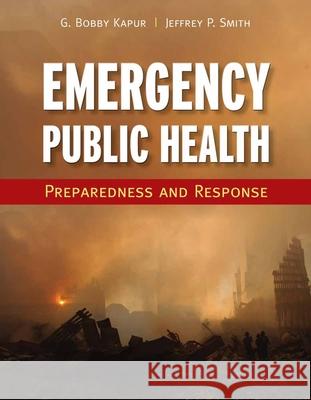 Emergency Public Health: Preparedness and Response: Preparedness and Response Kapur, Girish Bobby 9780763758707 Jones & Bartlett Publishers