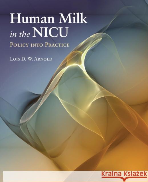 Human Milk in the Nicu: Policy Into Practice: Policy Into Practice Arnold, Lois D. W. 9780763761332 Jones & Bartlett Publishers