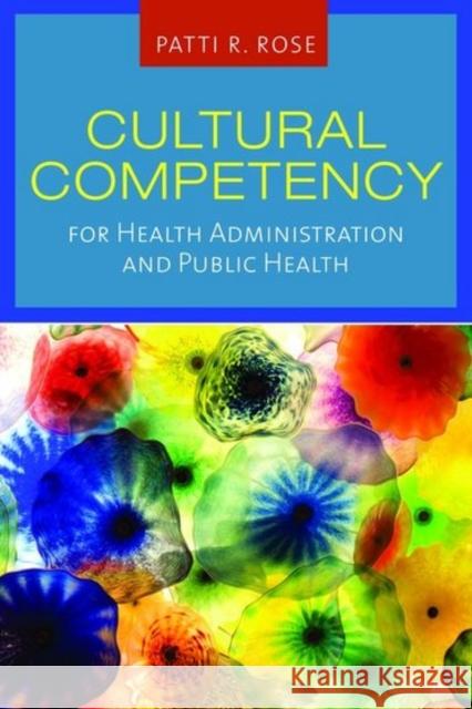 Cultural Competency for Health Administration and Public Health Rose, Patti R. 9780763761646 Jones & Bartlett Publishers