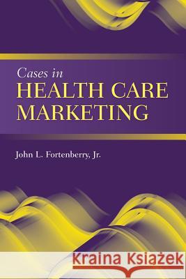 Cases in Health Care Marketing Fortenberry, John L., Jr. 9780763764487 Jones & Bartlett Publishers