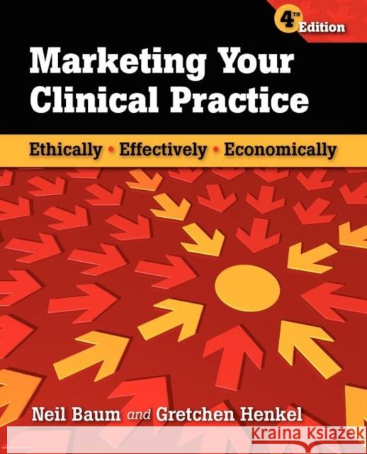 Marketing Your Clinical Practice: Ethically, Effectively, Economically: Ethically, Effectively, Economically Baum, Neil 9780763769833