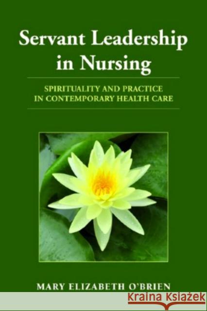 Servant Leadership in Nursing: Spirituality and Practice in Contemporary Health Care O'Brien, Mary Elizabeth 9780763774851