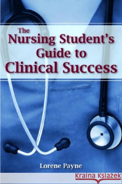 The Nursing Student's Guide to Clinical Success Lorene Payne 9780763776145 Jones & Bartlett Publishers