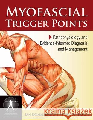 Myofascial Trigger Points: Pathophysiology and Evidence-Informed Diagnosis and Management: Pathophysiology and Evidence-Informed Diagnosis and Managem Dommerholt, Jan 9780763779740 JONES AND BARTLETT PUBLISHERS, INC