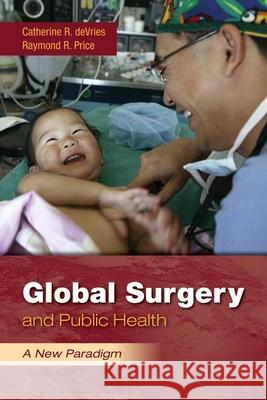 Global Surgery And Public Health: A New Paradigm Catherine R. DeVries Raymond R. Price 9780763780487