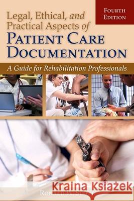 Legal, Ethical, and Practical Aspects of Patient Care Documentation: A Guide for Rehabilitation Professionals: A Guide for Rehabilitation Professional Scott, Ron W. 9780763799106 Jones & Bartlett Publishers