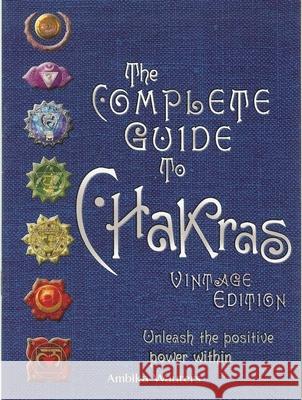 The Complete Guide to Chakras: Unleash the Positive Power Within Ambika Wauters 9780764163135 Barron's Educational Series