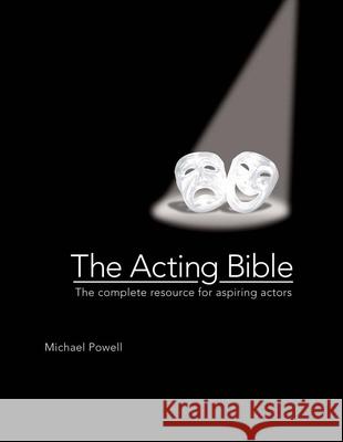 The Acting Bible: The Complete Resource for Aspiring Actors Michael Powell 9780764163586