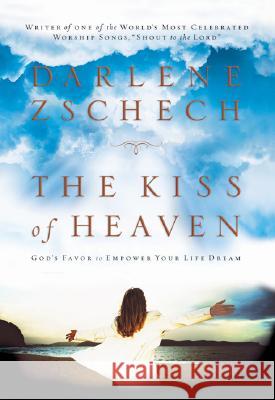 The Kiss of Heaven: God's Favor to Empower Your Life Dream Darlene Zschech 9780764200656 Baker Publishing Group