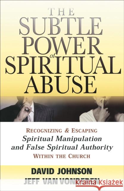 The Subtle Power of Spiritual Abuse: Recognizing and Escaping Spiritual Manipulation and False Spiritual Authority Within the Church Johnson, David 9780764201370