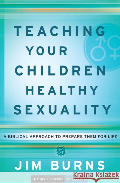 Teaching Your Children Healthy Sexuality: A Biblical Approach to Prepare Them for Life Jim Burns 9780764202087