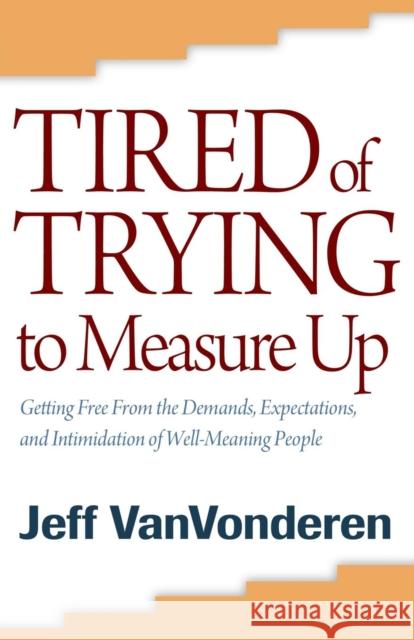 Tired of Trying to Measure Up: Getting Free from the Demands, Expectations, and Intimidation of Well-Meaning People Vanvonderen, Jeff 9780764205378