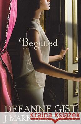 Beguiled Deeanne Gist J. Mark Bertrand 9780764206283 Bethany House Publishers