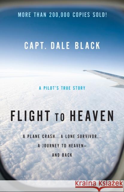 Flight to Heaven: A Plane Crash...a Lone Survivor...a Journey to Heaven--And Back Black, Capt Dale 9780764207945 Bethany House Publishers