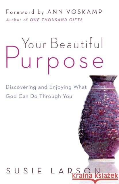 Your Beautiful Purpose: Discovering and Enjoying What God Can Do Through You Larson, Susie 9780764210662