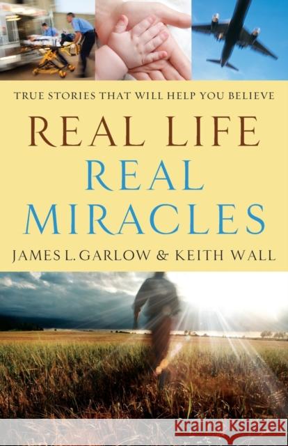 Real Life, Real Miracles: True Stories That Will Help You Believe James L. Garlow Keith Wall 9780764210747 Bethany House Publishers