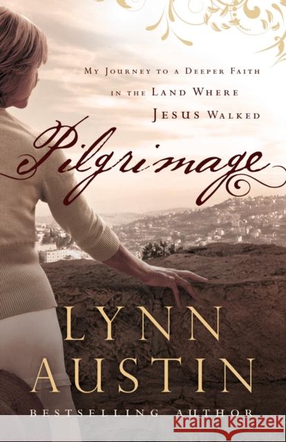 Pilgrimage: My Journey to a Deeper Faith in the Land Where Jesus Walked Austin, Lynn 9780764211188 Bethany House Publishers