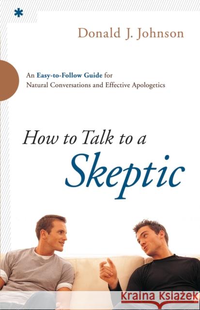 How to Talk to a Skeptic: An Easy-To-Follow Guide for Natural Conversations and Effective Apologetics Johnson, Donald J. 9780764211225
