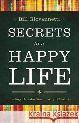 Secrets to a Happy Life: Finding Satisfaction in Any Situation Bill Giovannetti 9780764211249 Baker Publishing Group
