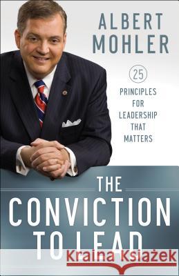 The Conviction to Lead: 25 Principles for Leadership That Matters Albert, Jr. Mohler 9780764211256 Bethany House Publishers