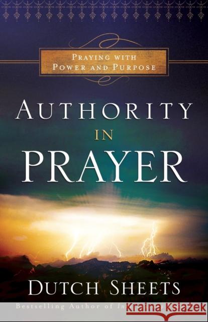 Authority in Prayer: Praying with Power and Purpose Dutch Sheets 9780764211737 Bethany House Publishers