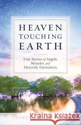 Heaven Touching Earth: True Stories of Angels, Miracles, and Heavenly Encounters James Stuart Bell 9780764211867