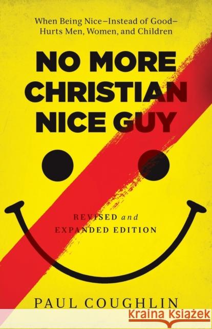 No More Christian Nice Guy: When Being Nice--Instead of Good--Hurts Men, Women, and Children Paul Coughlin 9780764212680